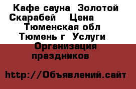 Кафе-сауна “Золотой Скарабей“ › Цена ­ 600 - Тюменская обл., Тюмень г. Услуги » Организация праздников   